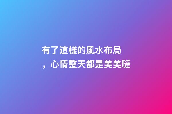 有了這樣的風水布局，心情整天都是美美噠